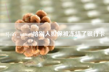 漳州给别人担保被冻结了银行卡