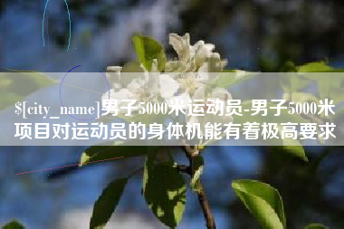 漳州男子5000米运动员-男子5000米项目对运动员的身体机能有着极高要求