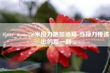 漳州50米接力跑加油稿-当接力棒递出的那一刻