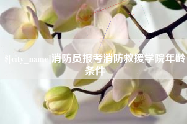 漳州消防员报考消防救援学院年龄条件