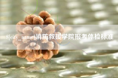 漳州消防救援学院报考体检标准