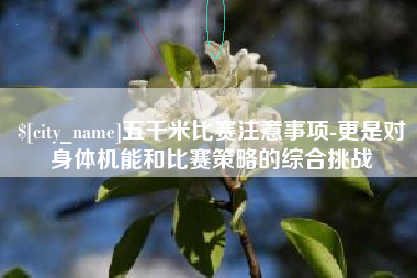 漳州五千米比赛注意事项-更是对身体机能和比赛策略的综合挑战