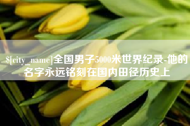 漳州全国男子5000米世界纪录-他的名字永远铭刻在国内田径历史上