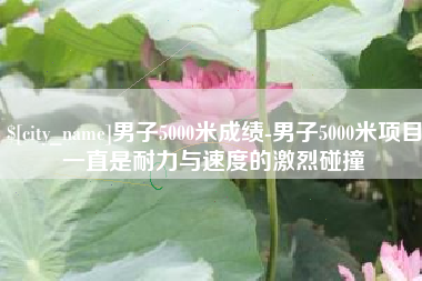 漳州男子5000米成绩-男子5000米项目一直是耐力与速度的激烈碰撞