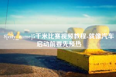 漳州5千米比赛视频教程-就像汽车启动前要先预热