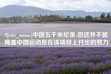 漳州中国五千米纪录-但这并不能掩盖中国运动员在该项目上付出的努力