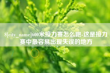 漳州600米接力赛怎么跑-这是接力赛中最容易出现失误的地方