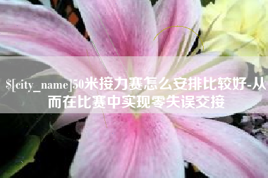 漳州50米接力赛怎么安排比较好-从而在比赛中实现零失误交接