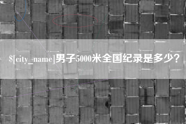 漳州男子5000米全国纪录是多少？
