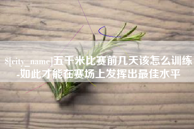 漳州五千米比赛前几天该怎么训练-如此才能在赛场上发挥出最佳水平