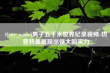 漳州男子五千米世界纪录视频-切普特盖展现出强大的实力