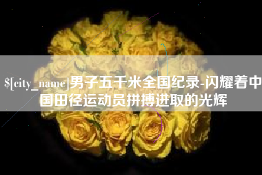 漳州男子五千米全国纪录-闪耀着中国田径运动员拼搏进取的光辉