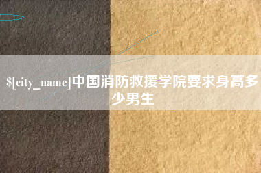 漳州中国消防救援学院要求身高多少男生