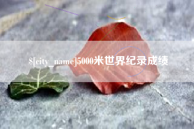 漳州5000米世界纪录成绩