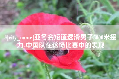漳州亚冬会短道速滑男子5000米接力-中国队在这场比赛中的表现