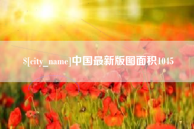 漳州中国最新版图面积1045