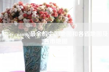 漳州最全的中国地图和各省地图及各市地图