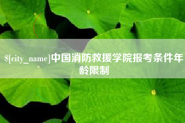 漳州中国消防救援学院报考条件年龄限制