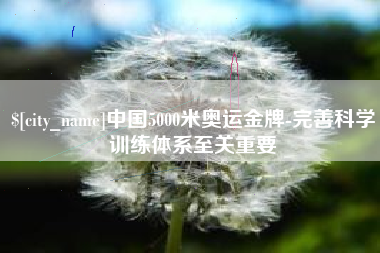 漳州中国5000米奥运金牌-完善科学训练体系至关重要