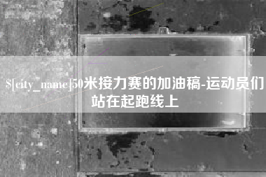 漳州50米接力赛的加油稿-运动员们站在起跑线上