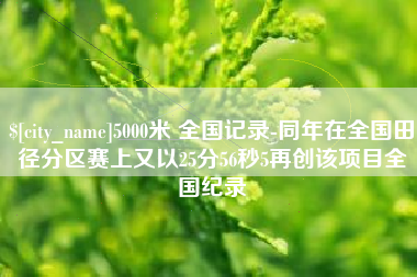 漳州5000米 全国记录-同年在全国田径分区赛上又以25分56秒5再创该项目全国纪录