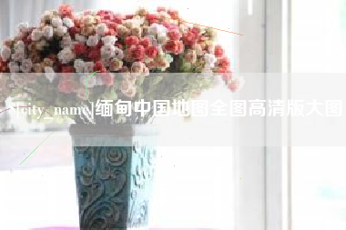 漳州缅甸中国地图全图高清版大图