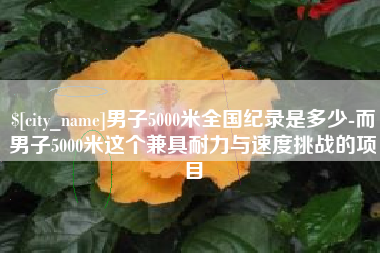 漳州男子5000米全国纪录是多少-而男子5000米这个兼具耐力与速度挑战的项目