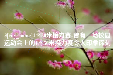 漳州4＊50米接力赛-曾有一场校园运动会上的4＊50米接力赛令人印象深刻