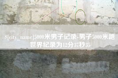 漳州5000米男子记录-男子5000米跑世界纪录为12分37秒35