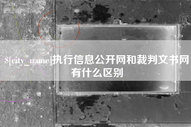 漳州执行信息公开网和裁判文书网有什么区别