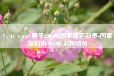 漳州男子5000米国家级运动员-国家级的男子5000米运动员