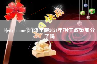 漳州消防学院2024年招生政策加分了吗