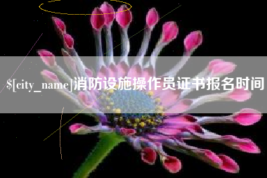 漳州消防设施操作员证书报名时间