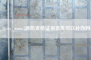 漳州消防资格证书丢失可以补办吗