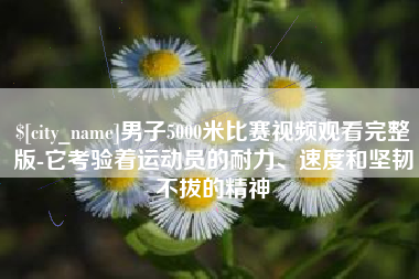 漳州男子5000米比赛视频观看完整版-它考验着运动员的耐力、速度和坚韧不拔的精神
