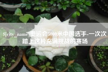 漳州奥运会5000米中国选手-一次次踏上这片充满挑战的赛场