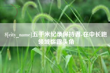漳州五千米纪录保持者-在中长跑领域崭露头角