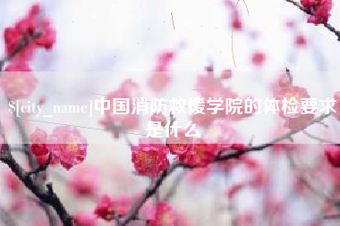漳州中国消防救援学院的体检要求是什么