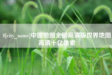 漳州中国地图全图高清版世界地图高清十亿像素