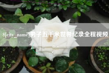 漳州男子五千米世界纪录全程视频