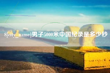 漳州男子5000米中国纪录是多少秒