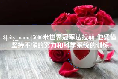 漳州5000米世界冠军法拉赫-他凭借坚持不懈的努力和科学系统的训练