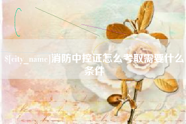 漳州消防中控证怎么考取需要什么条件