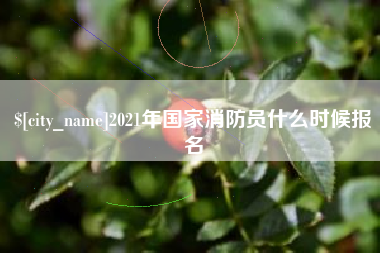 漳州2021年国家消防员什么时候报名
