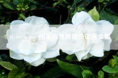 漳州国家应急救援员证含金量