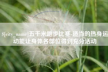 漳州五千米跑步比赛-适当的热身运动能让身体各部位得到充分活动