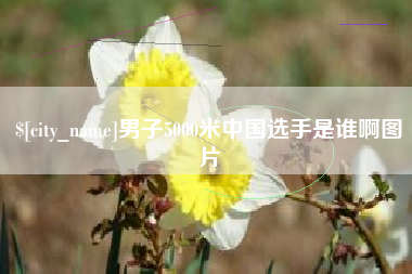 漳州男子5000米中国选手是谁啊图片