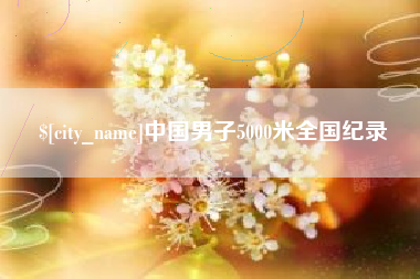 漳州中国男子5000米全国纪录