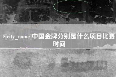 漳州中国金牌分别是什么项目比赛时间
