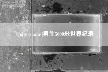 漳州男生5000米世界纪录